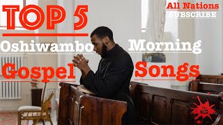 Top 5  Oshiwambo Morning Gospel Songs All Nations [upl. by Akinna]